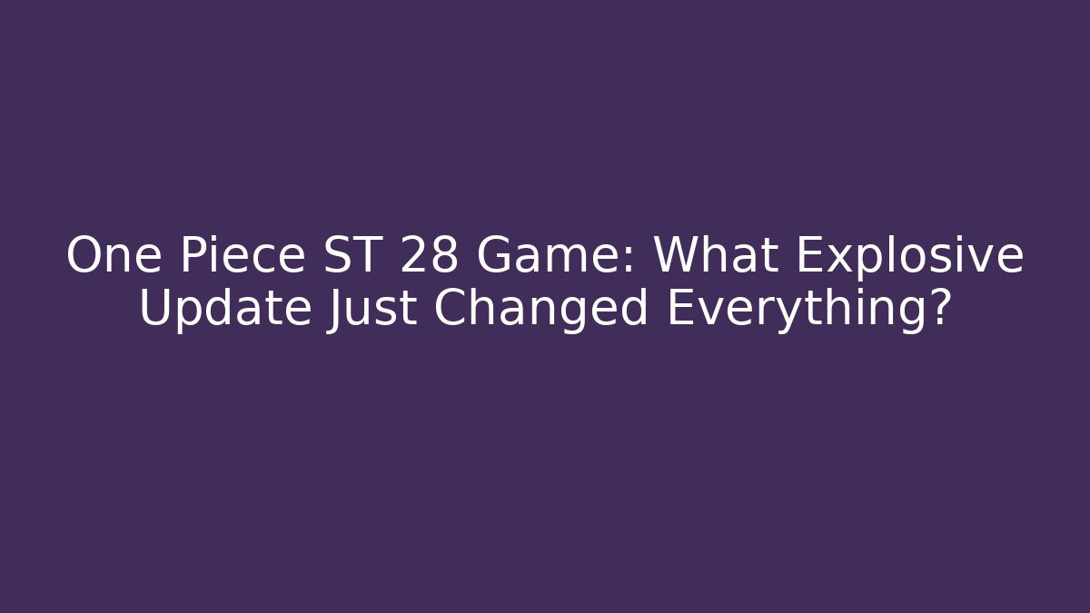 One Piece ST 28 Game: What Explosive Update Just Changed Everything?