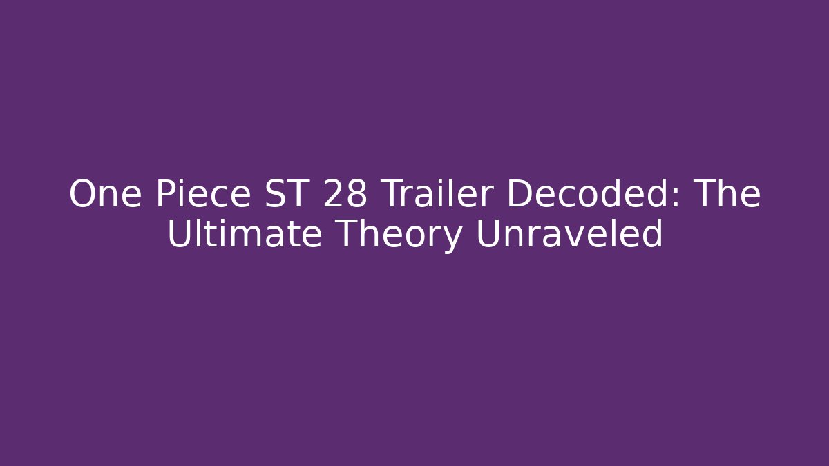 One Piece ST 28 Trailer Decoded: The Ultimate Theory Unraveled