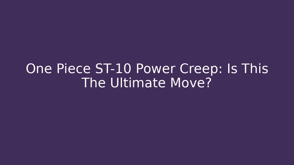 One Piece ST-10 Power Creep: Is This The Ultimate Move?
