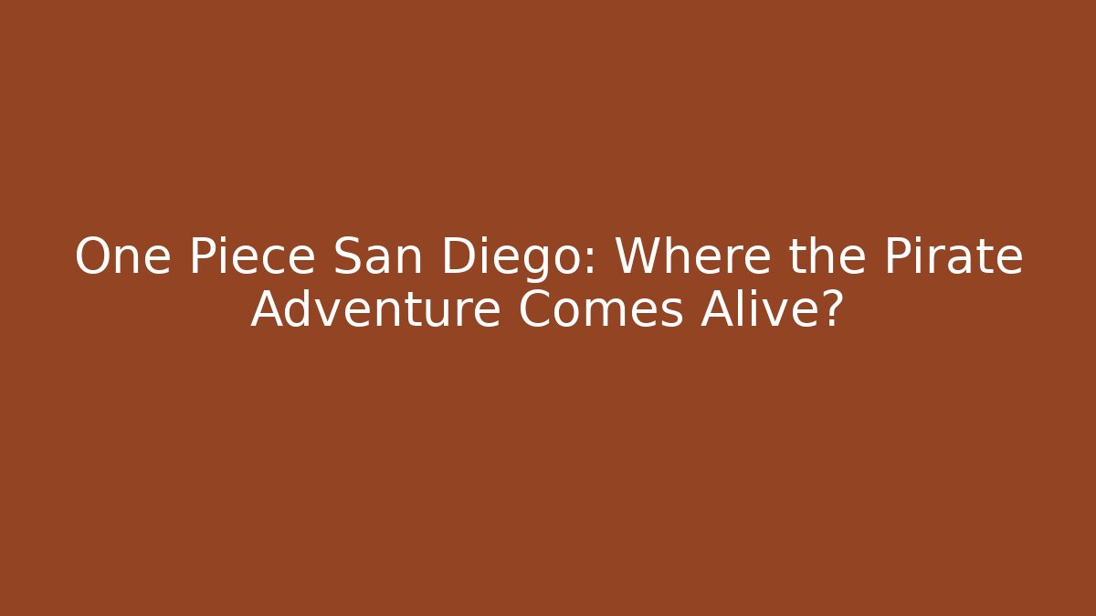One Piece San Diego: Where the Pirate Adventure Comes Alive?
