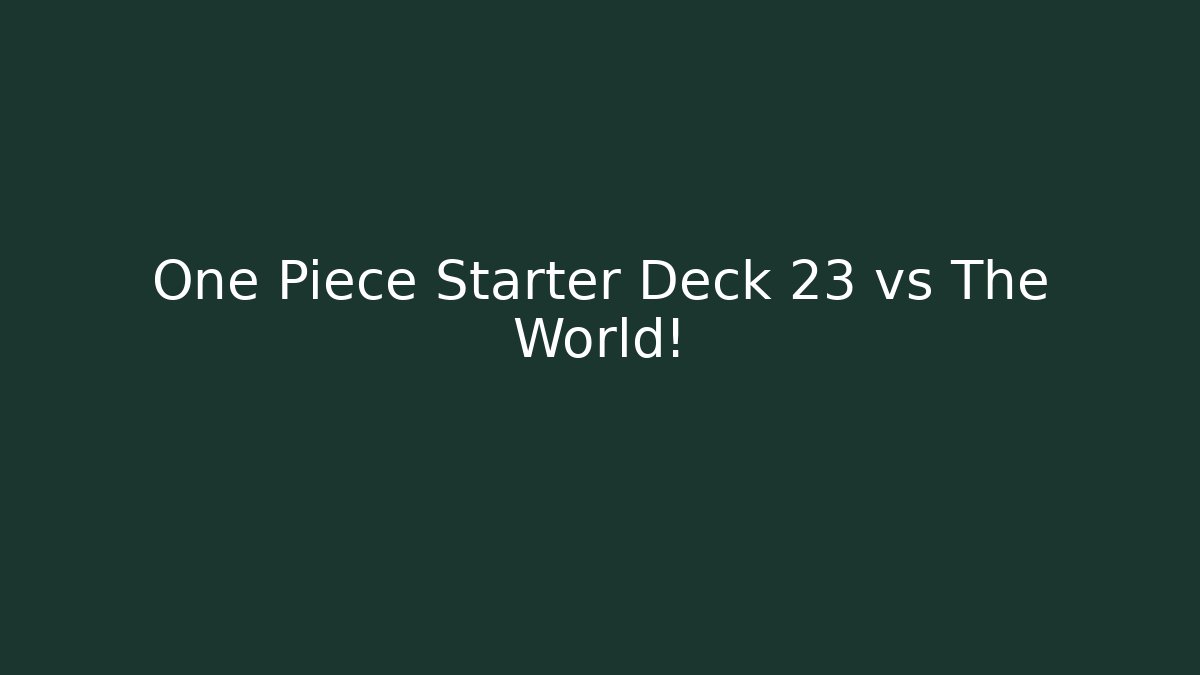 One Piece Starter Deck 23 vs The World!