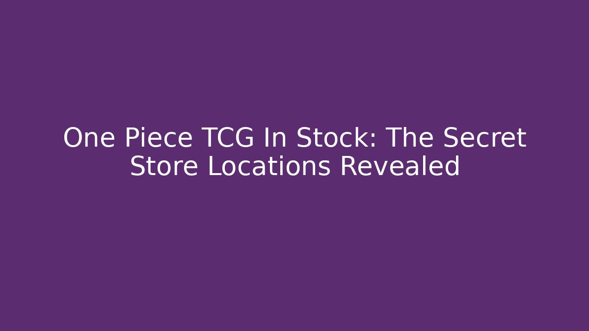 One Piece TCG In Stock: The Secret Store Locations Revealed