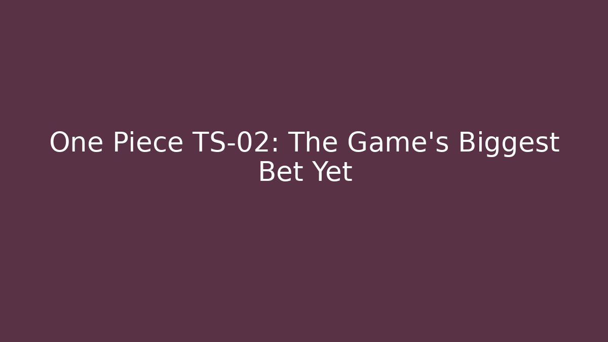 One Piece TS-02: The Game's Biggest Bet Yet