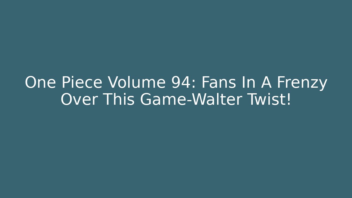 One Piece Volume 94: Fans In A Frenzy Over This Game-Walter Twist!