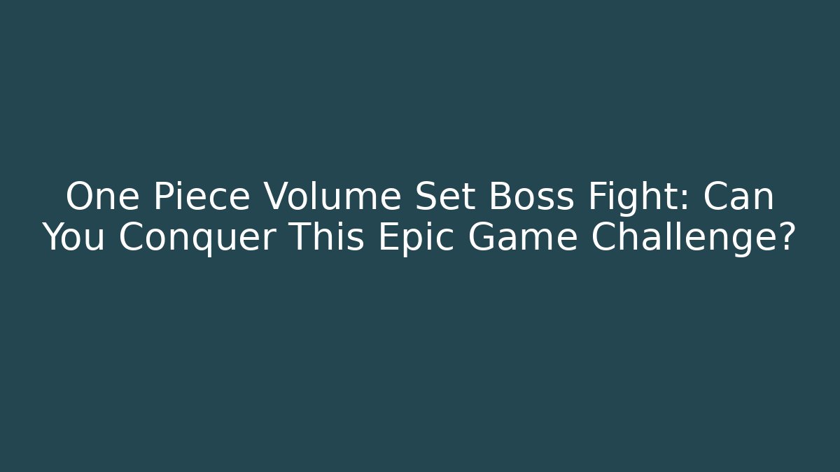 One Piece Volume Set Boss Fight: Can You Conquer This Epic Game Challenge?