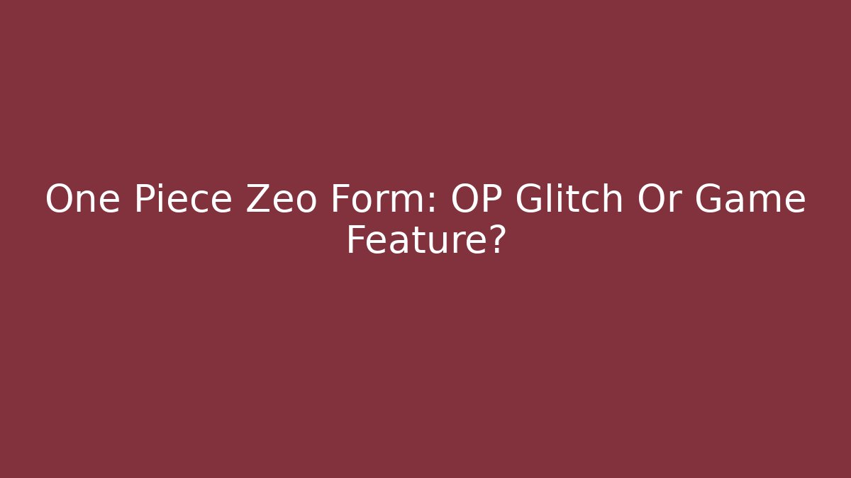 One Piece Zeo Form: OP Glitch Or Game Feature?