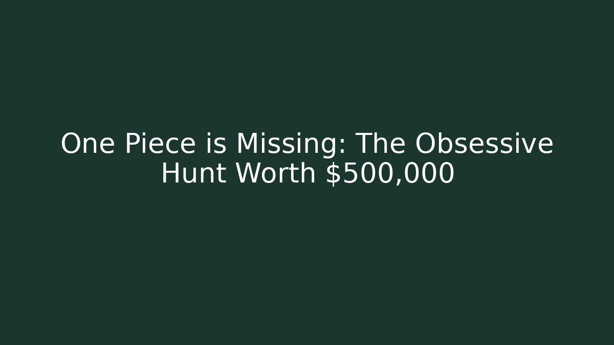 One Piece is Missing: The Obsessive Hunt Worth $500,000