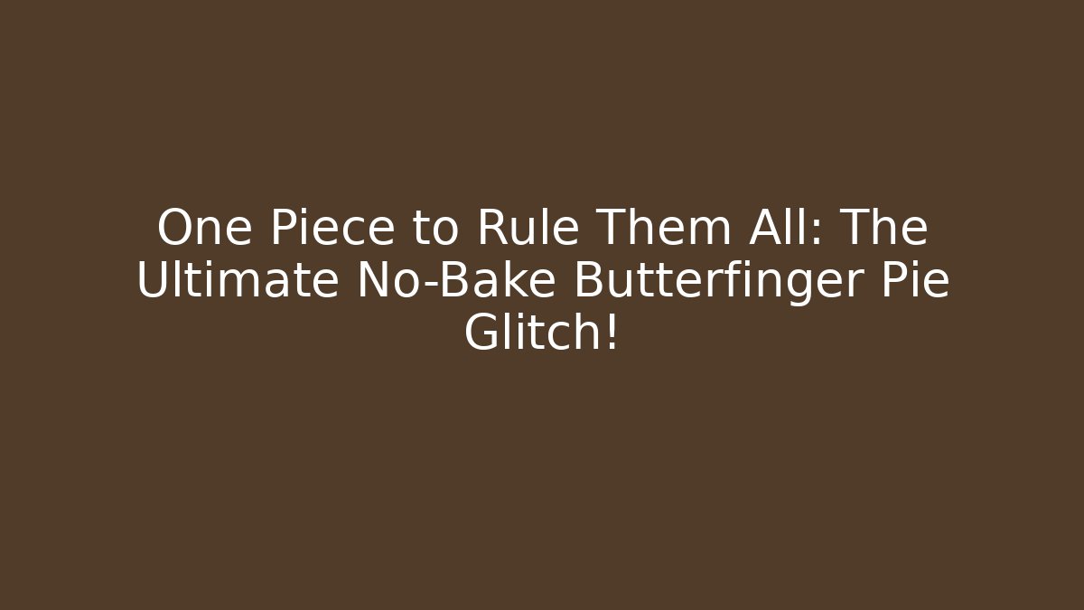One Piece to Rule Them All: The Ultimate No-Bake Butterfinger Pie Glitch!