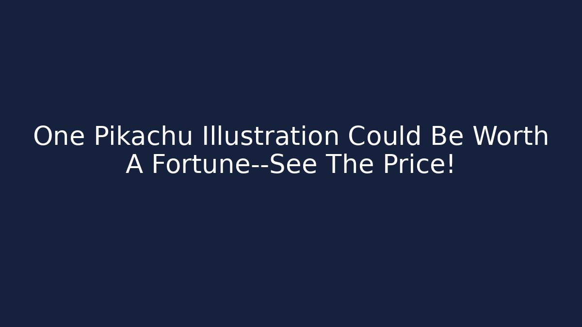 One Pikachu Illustration Could Be Worth A Fortune—See The Price!