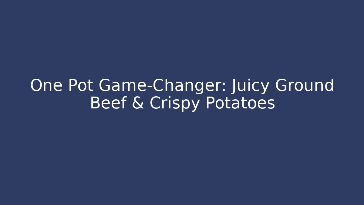 One Pot Game-Changer: Juicy Ground Beef & Crispy Potatoes