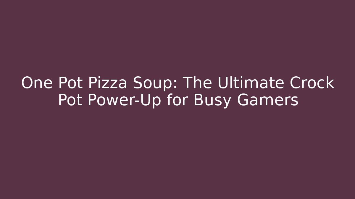 One Pot Pizza Soup: The Ultimate Crock Pot Power-Up for Busy Gamers