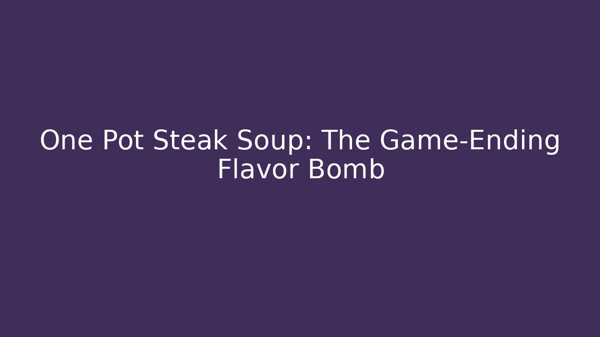 One Pot Steak Soup: The Game-Ending Flavor Bomb