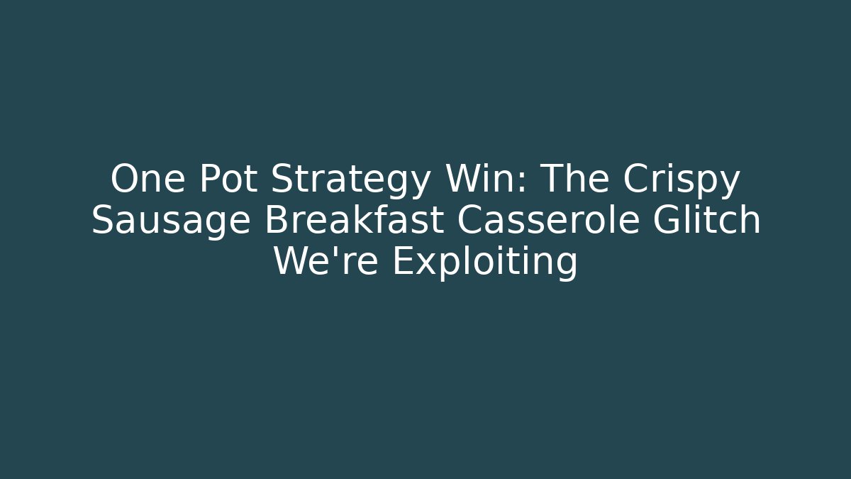 One Pot Strategy Win: The Crispy Sausage Breakfast Casserole Glitch We're Exploiting
