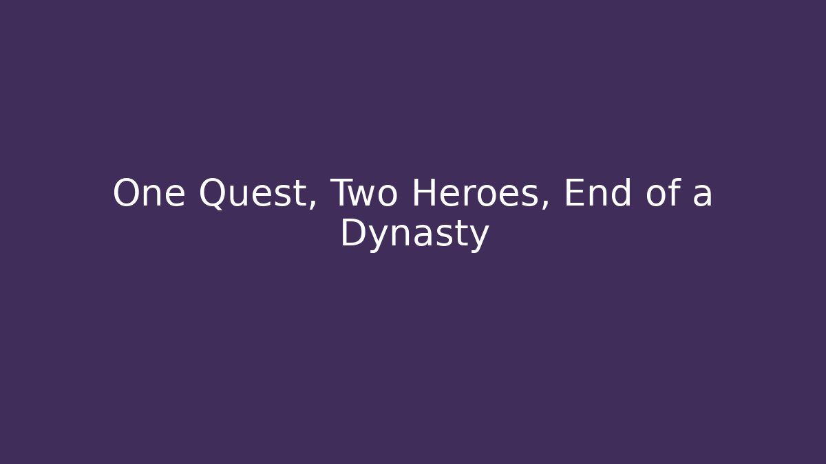 One Quest, Two Heroes, End of a Dynasty