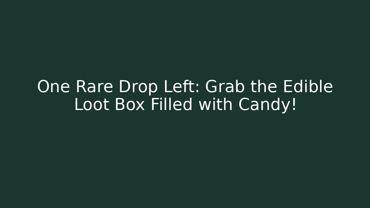 One Rare Drop Left: Grab the Edible Loot Box Filled with Candy!
