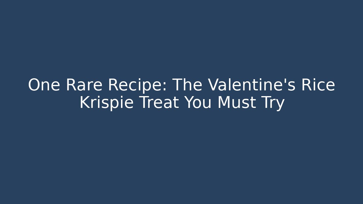 One Rare Recipe: The Valentine’s Rice Krispie Treat You Must Try