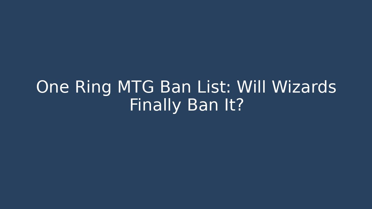 One Ring MTG Ban List: Will Wizards Finally Ban It?