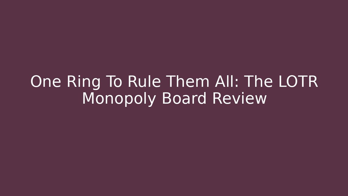 One Ring To Rule Them All: The LOTR Monopoly Board Review