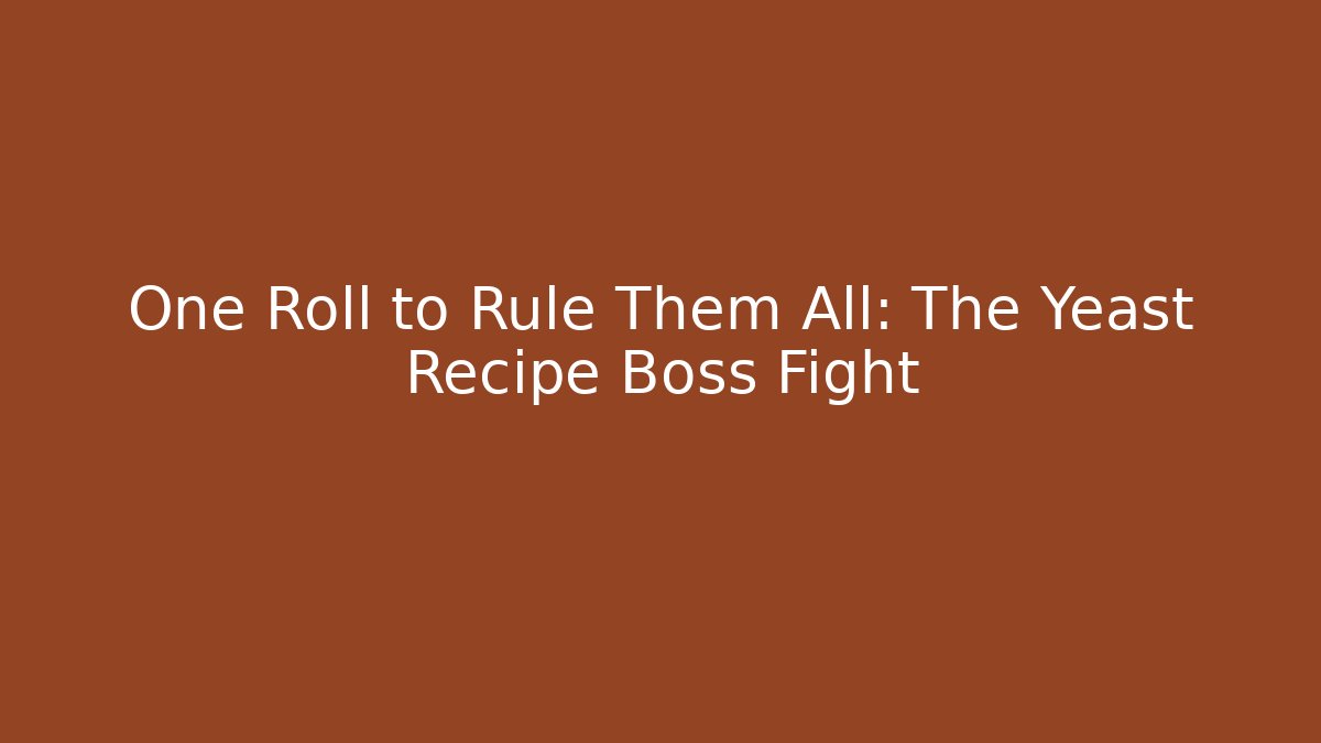 One Roll to Rule Them All: The Yeast Recipe Boss Fight