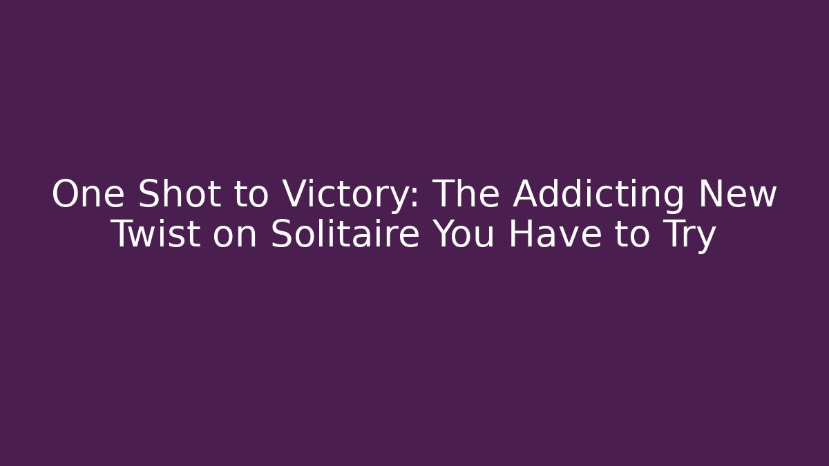 One Shot to Victory: The Addicting New Twist on Solitaire You Have to Try