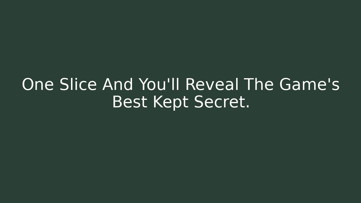 One Slice And You'll Reveal The Game's Best Kept Secret.