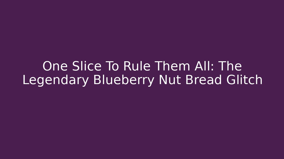 One Slice To Rule Them All: The Legendary Blueberry Nut Bread Glitch