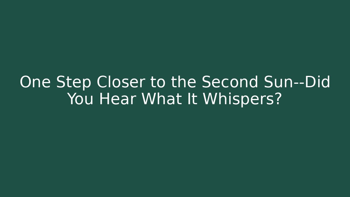 One Step Closer to the Second Sun—Did You Hear What It Whispers?