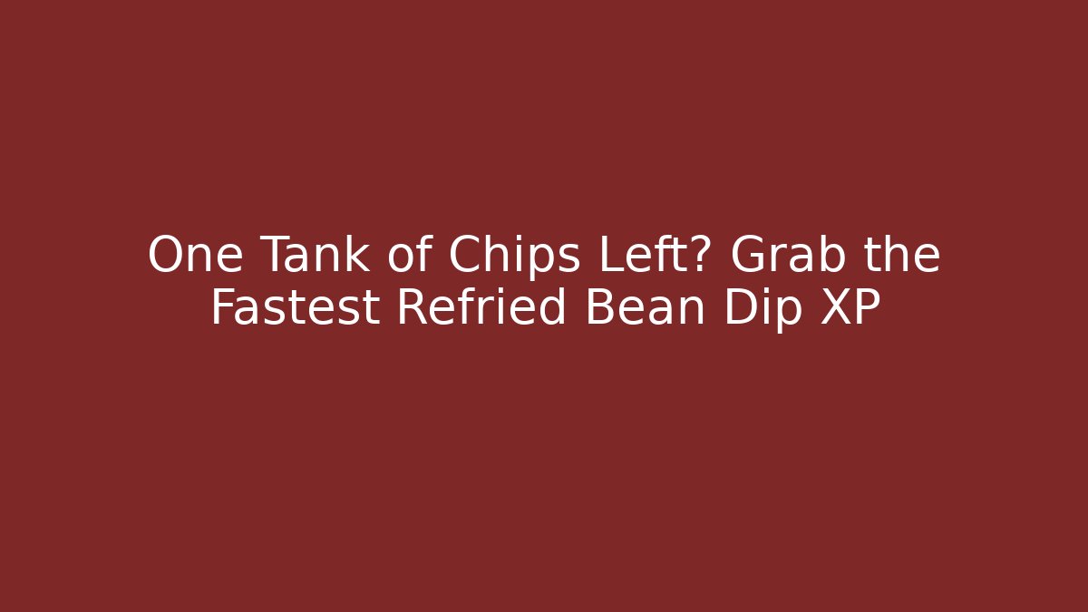 One Tank of Chips Left? Grab the Fastest Refried Bean Dip XP
