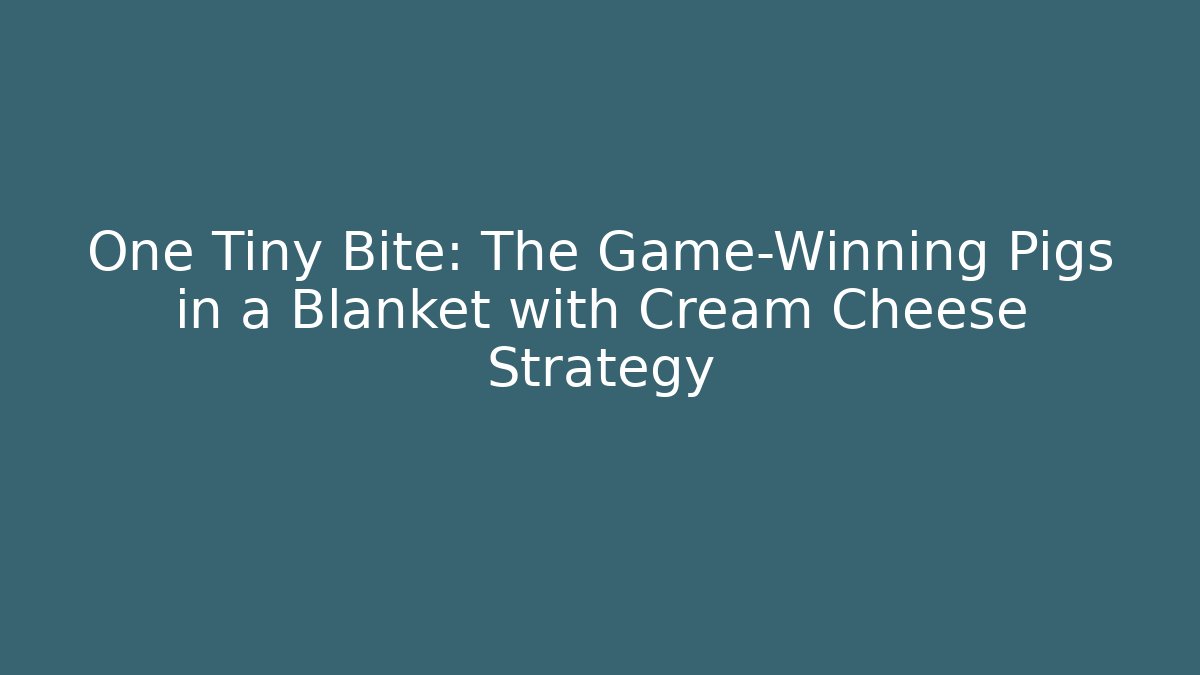 One Tiny Bite: The Game-Winning Pigs in a Blanket with Cream Cheese Strategy