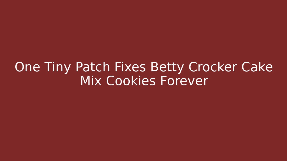 One Tiny Patch Fixes Betty Crocker Cake Mix Cookies Forever - Método de Aprovação