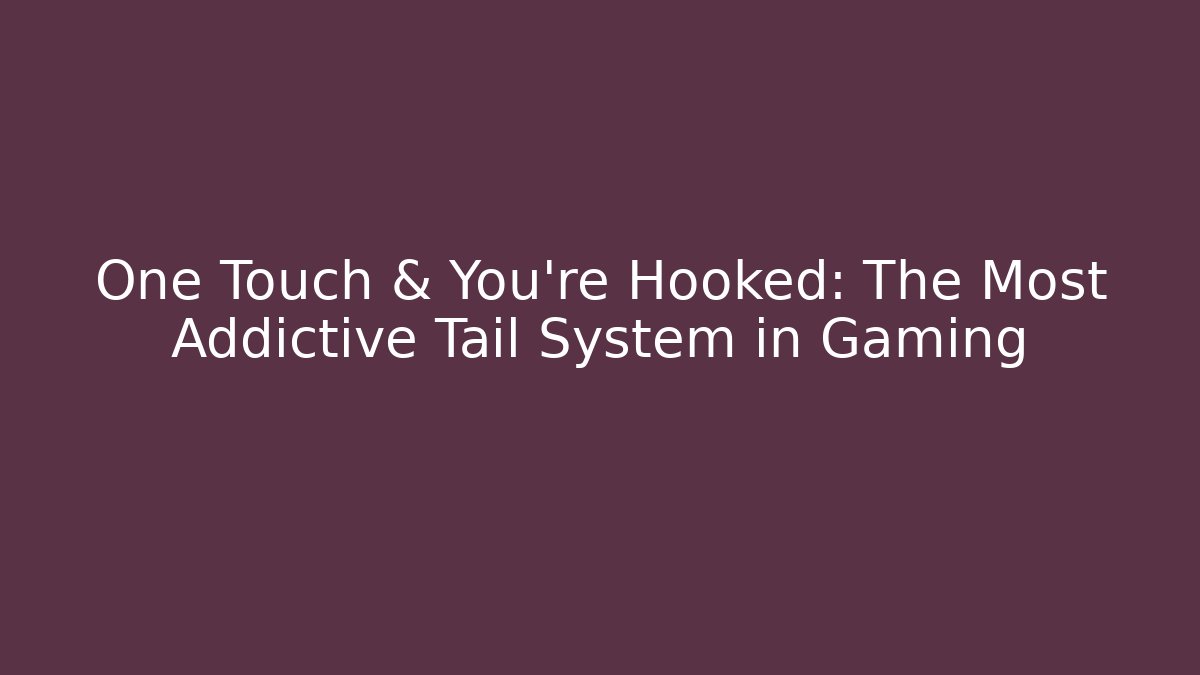 One Touch & You're Hooked: The Most Addictive Tail System in Gaming - Método de Aprovação