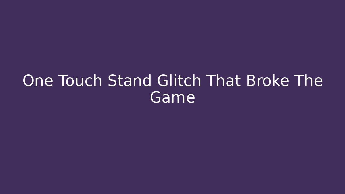 One Touch Stand Glitch That Broke The Game