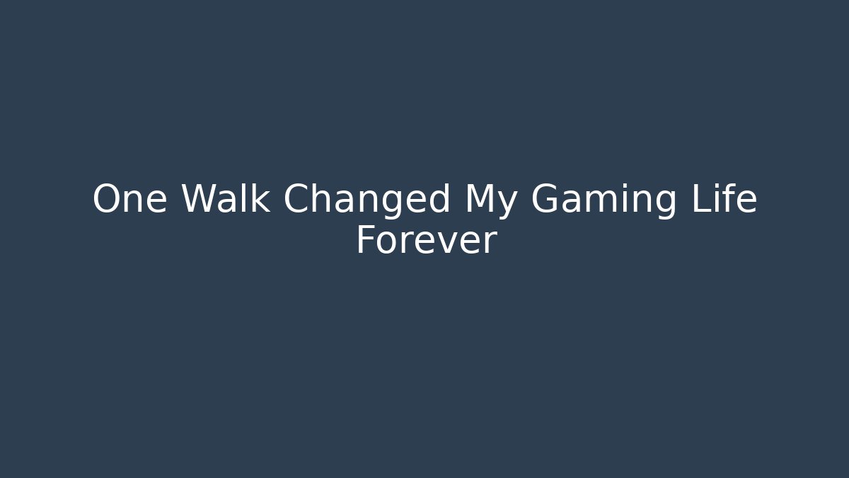 One Walk Changed My Gaming Life Forever