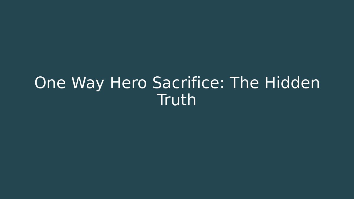 One Way Hero Sacrifice: The Hidden Truth