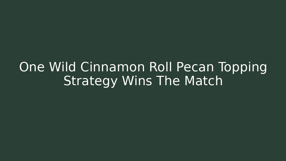 One Wild Cinnamon Roll Pecan Topping Strategy Wins The Match