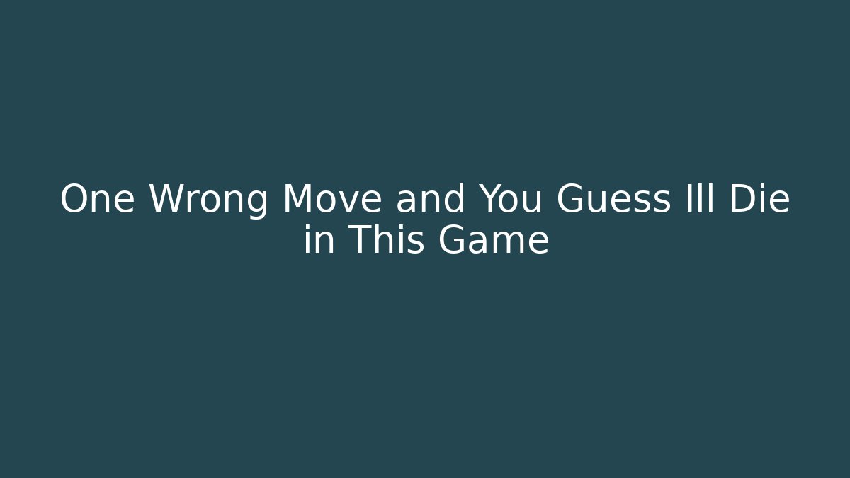 One Wrong Move and You Guess Ill Die in This Game