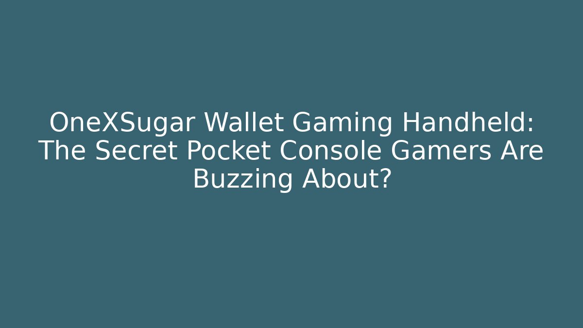 OneXSugar Wallet Gaming Handheld: The Secret Pocket Console Gamers Are Buzzing About?