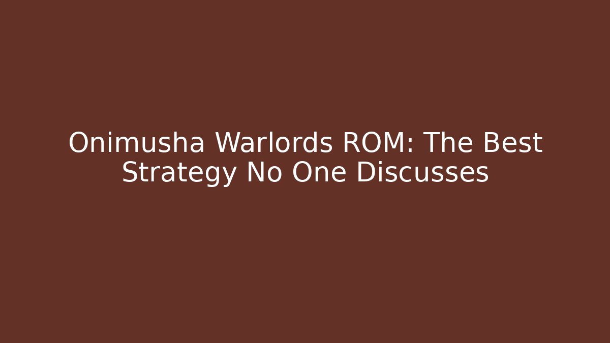 Onimusha Warlords ROM: The Best Strategy No One Discusses