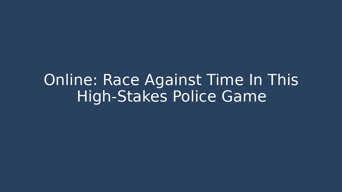 Online: Race Against Time In This High-Stakes Police Game