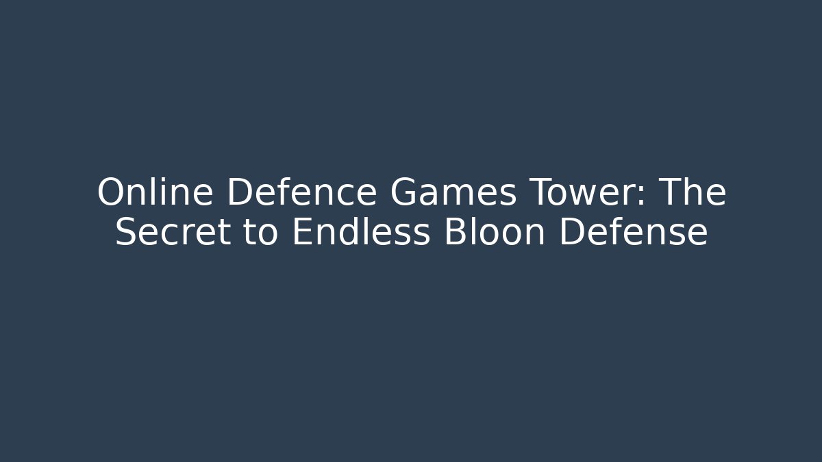 Online Defence Games Tower: The Secret to Endless Bloon Defense