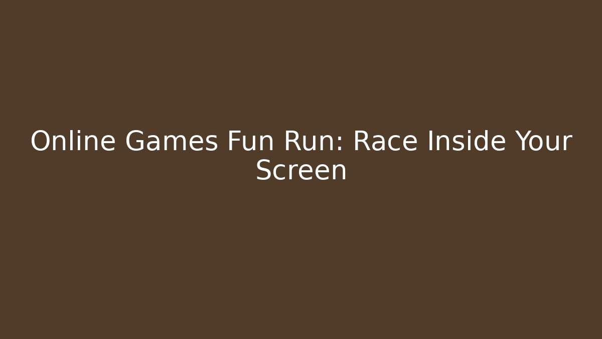 Online Games Fun Run: Race Inside Your Screen