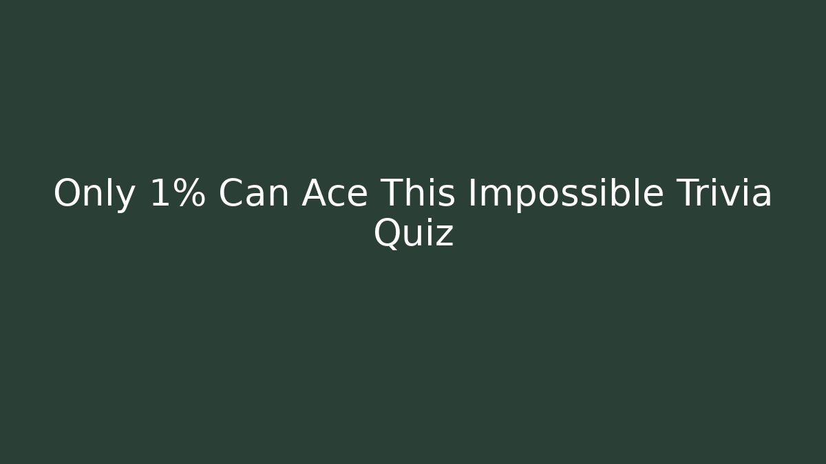 Only 1% Can Ace This Impossible Trivia Quiz