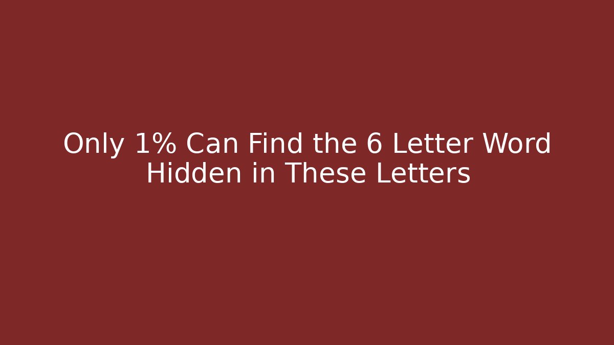 Only 1% Can Find the 6 Letter Word Hidden in These Letters