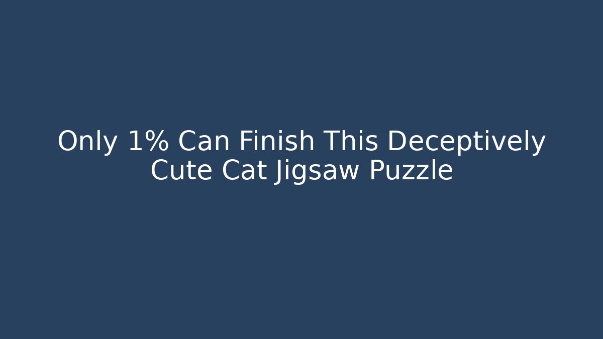 Only 1% Can Finish This Deceptively Cute Cat Jigsaw Puzzle