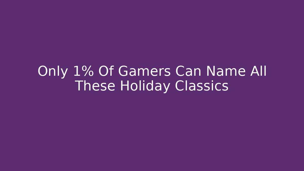 Only 1% Of Gamers Can Name All These Holiday Classics