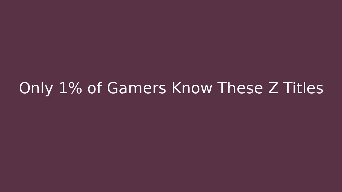 Only 1% of Gamers Know These Z Titles