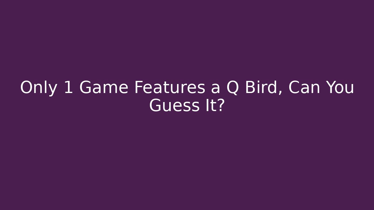 Only 1 Game Features a Q Bird, Can You Guess It?