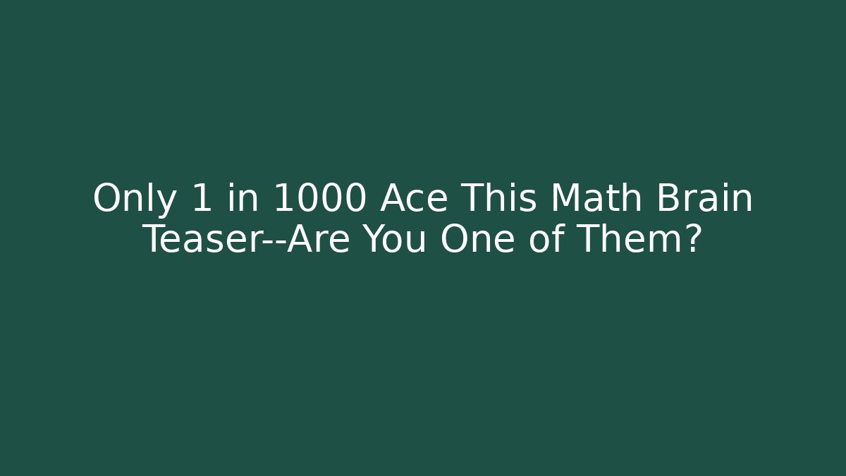 Only 1 in 1000 Ace This Math Brain Teaser—Are You One of Them?