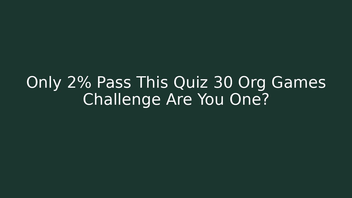 Only 2% Pass This Quiz 30 Org Games Challenge Are You One?