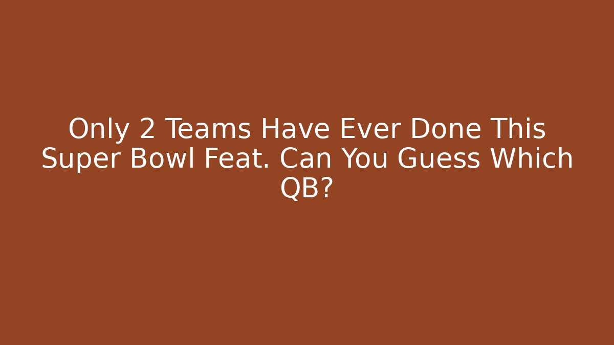 Only 2 Teams Have Ever Done This Super Bowl Feat. Can You Guess Which QB?